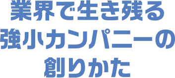 業界で生き残る 強小カンパニーの創りかた