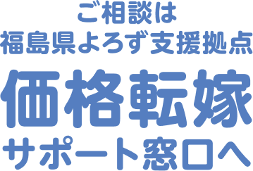 ご相談は 福島県よろず支援拠点 価格転嫁サポート窓口へ